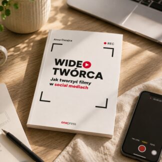 "Wideotwórca. Jak tworzyć filmy w social mediach" - Anna Oszajca