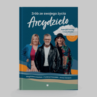 Książka „Zrób ze swojego życia Arcydzieło. Inspirujące rozmowy o sensie istnienia” - Fryderyk Karzełek, Magdalena Daniłoś, Anna Oszajca